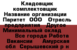 Кладовщик-комплектовщик › Название организации ­ Паритет, ООО › Отрасль предприятия ­ Другое › Минимальный оклад ­ 20 000 - Все города Работа » Вакансии   . Амурская обл.,Серышевский р-н